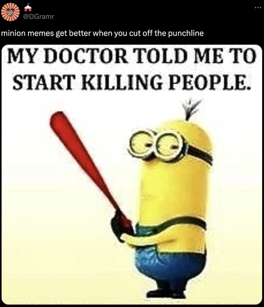 paul the minion - minion memes get better when you cut off the punchline My Doctor Told Me To Start Killing People. Go